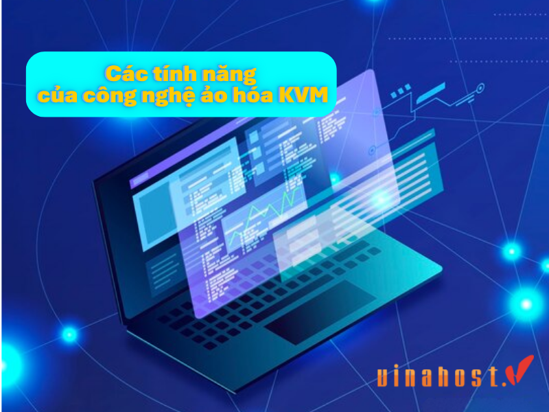 Các tính năng nổi bật của công nghệ ảo hóa KVM là gì?