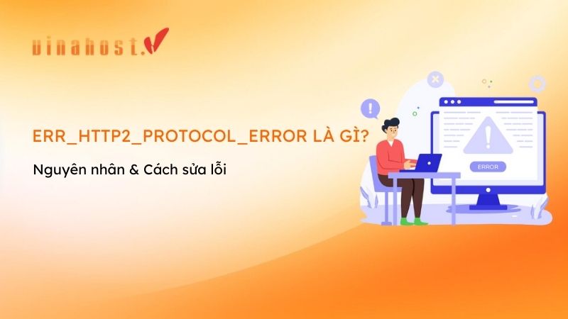 Lỗi ERR_HTTP2_PROTOCOL_ERROR là gì và cách sửa lỗi?